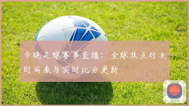 今晚足球赛事直播：全球焦点对决时间表与实时比分更新
