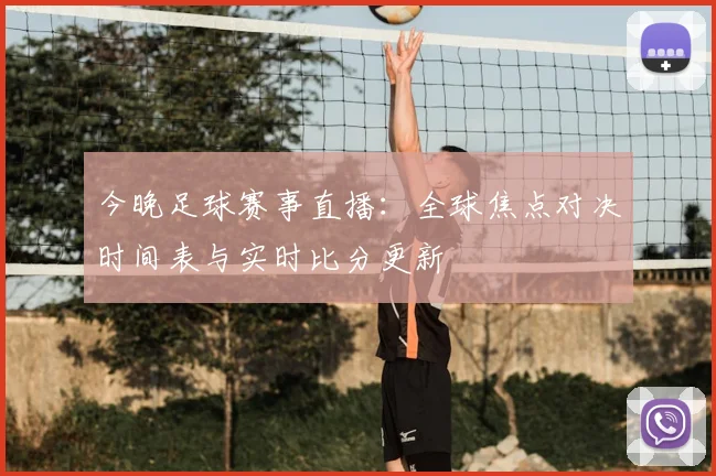今晚足球赛事直播:全球焦点对决时间表与实时比分更新