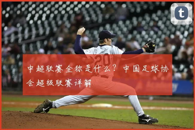 中超联赛全称是什么?中国足球协会超级联赛详解