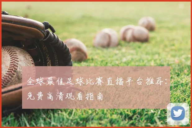 全球最佳足球比赛直播平台推荐:免费高清观看指南