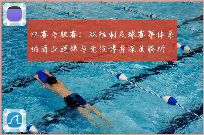 杯赛与联赛:双轨制足球赛事体系的商业逻辑与竞技博弈深度解析