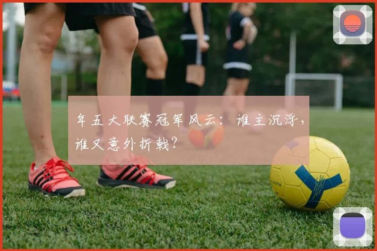 年五大联赛冠军风云:谁主沉浮,谁又意外折戟?