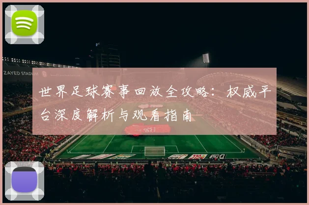 世界足球赛事回放全攻略:权威平台深度解析与观看指南